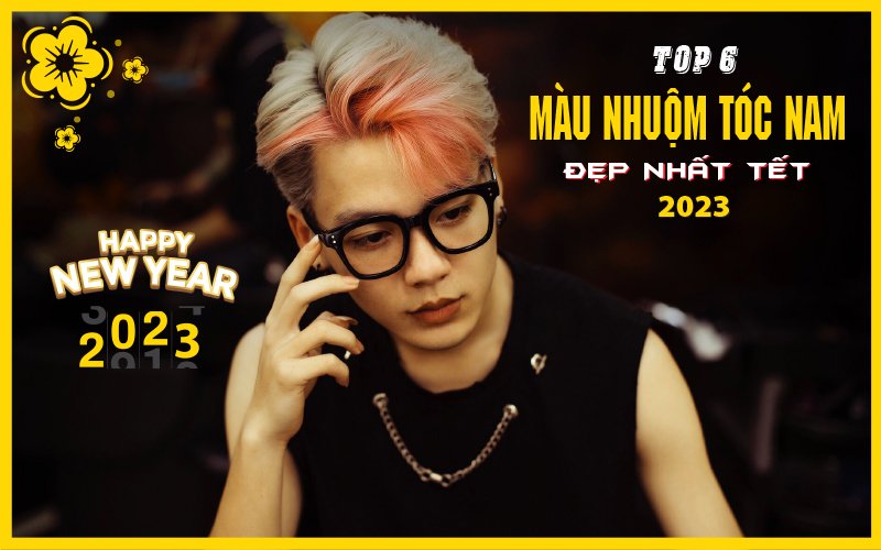 Top 6 màu nhuộm tóc nam đẹp nhất Tết 2023